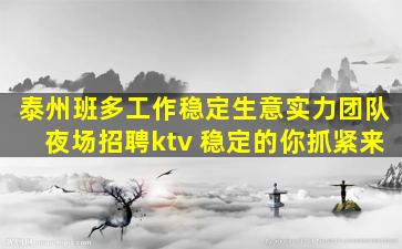 泰州班多工作稳定生意实力团队夜场招聘ktv 稳定的你抓紧来